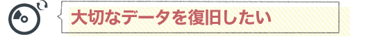 大切なデータを復旧したい