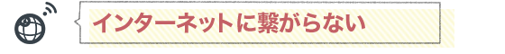 インターネットに繋がらない